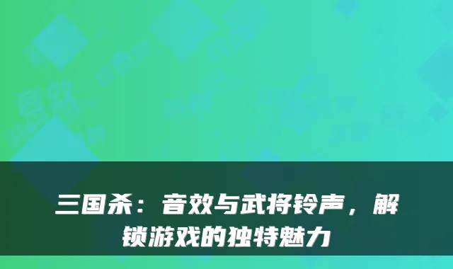 三国杀：音效与武将铃声，解锁游戏的独特魅力