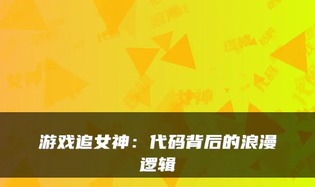 游戏追女神:代码背后的浪漫逻辑