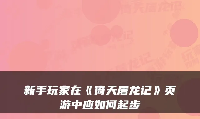 新手玩家在《倚天屠龙记》页游中应如何起步