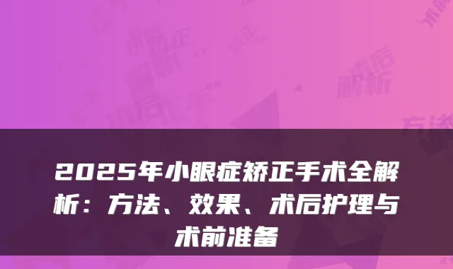 2025年小眼症矫正手术全解析:方法、效果、术后护理与术前准备