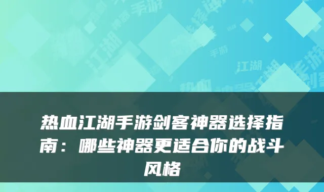 热血江湖手游剑客神器选择指南：哪些神器更适合你的战斗风格