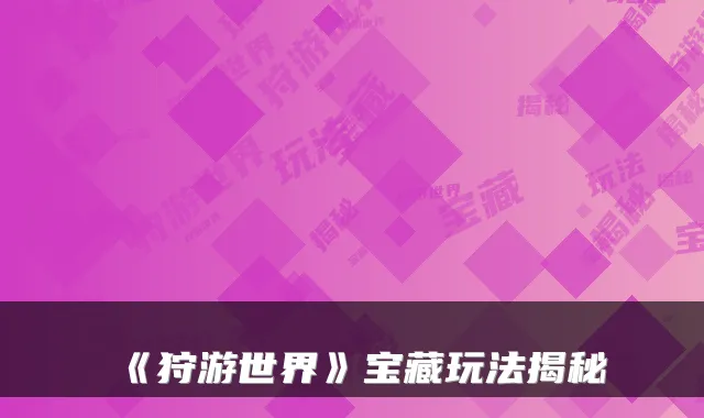 《狩游世界》宝藏玩法揭秘
