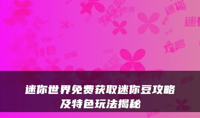 迷你世界免费获取迷你豆攻略及特色玩法揭秘