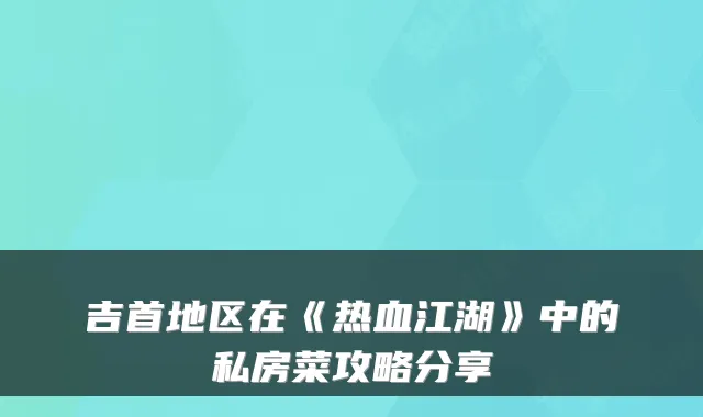 吉首地区在《热血江湖》中的私房菜攻略分享