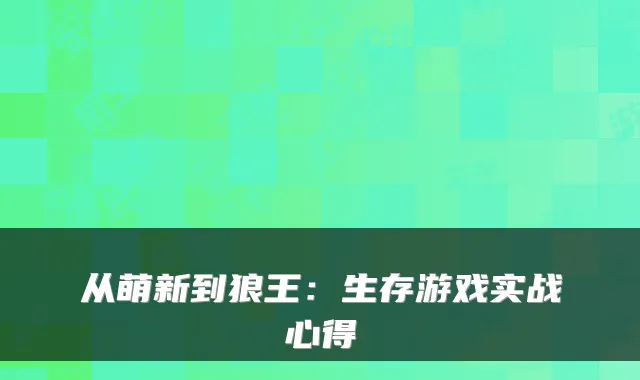 从萌新到狼王：生存游戏实战心得