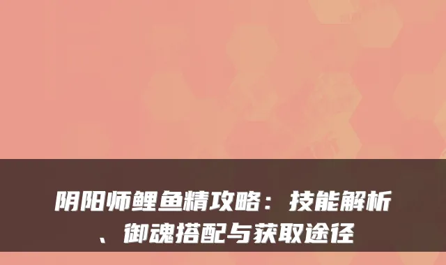 阴阳师鲤鱼精攻略:技能解析、御魂搭配与获取途径