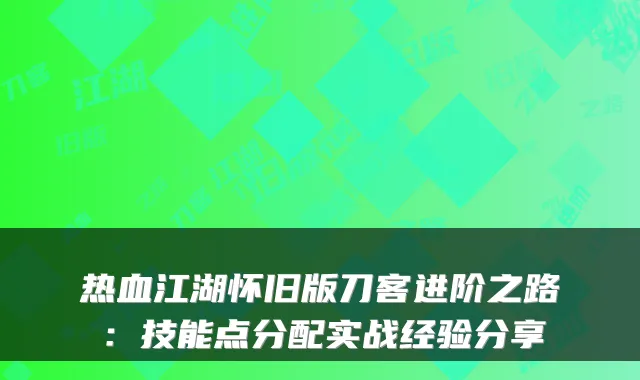 热血江湖怀旧版刀客进阶之路：技能点分配实战经验分享