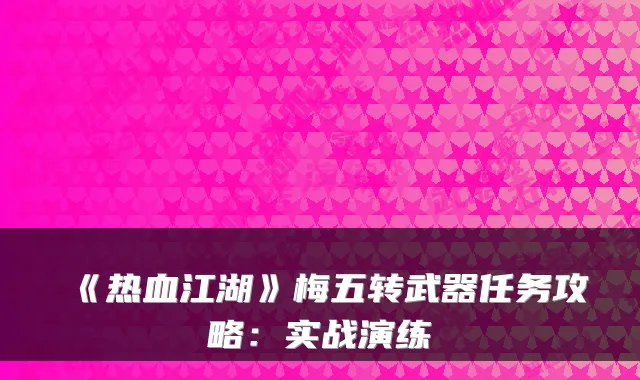《热血江湖》梅五转武器任务攻略：实战演练