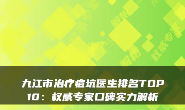 九江市痘坑医生排名TOP10：专家口碑实力解析