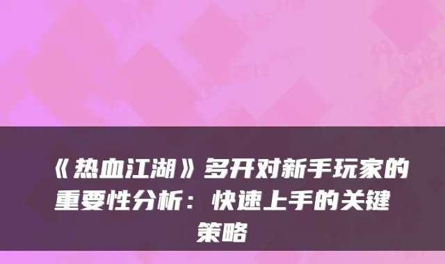 《热血江湖》多开对新手玩家的重要性分析：快速上手的关键策略