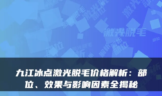 九江冰点激光脱毛价格解析:部位、效果与影响因素全揭秘