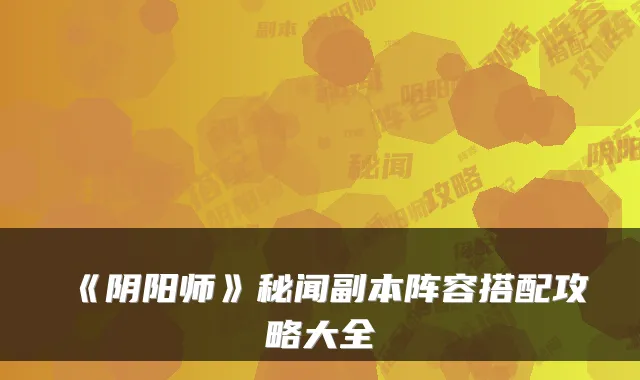《阴阳师》秘闻副本阵容搭配攻略大全