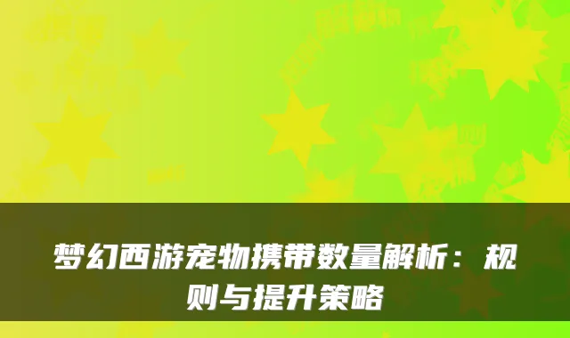 梦幻西游宠物携带数量解析：规则与提升策略