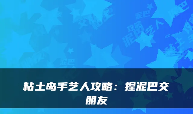 粘土岛手艺人攻略：捏泥巴交朋友