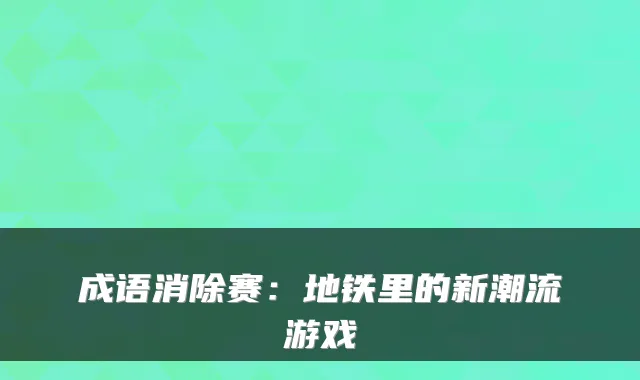 成语消除赛：地铁里的新潮流游戏