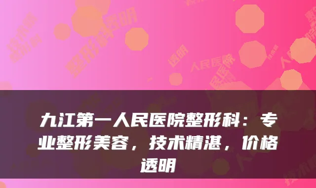 九江第一人民医院整形科:专业整形美容,技术精湛,价格透明