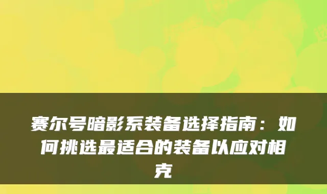 赛尔号暗影系装备选择指南：如何挑选适合的装备以应对相克