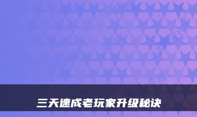 三天速成老玩家升级秘诀