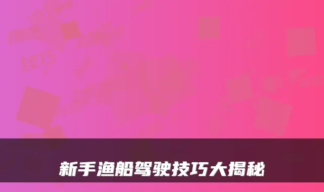 新手渔船驾驶技巧大揭秘