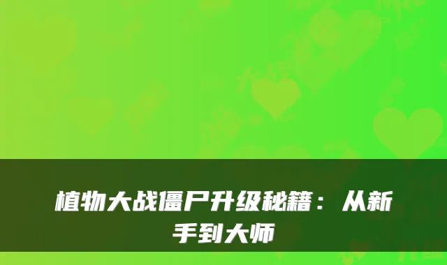 植物大战僵尸升级秘籍：从新手到大师