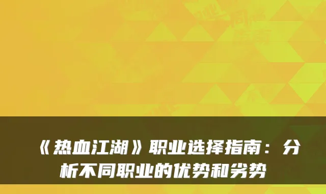 《热血江湖》职业选择指南：分析不同职业的优势和劣势