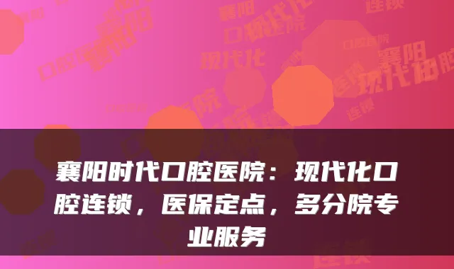 襄阳时代口腔医院:现代化口腔连锁,医保定点,多分院专业服务