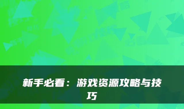 新手必看：游戏资源攻略与技巧