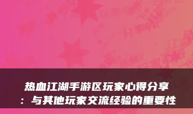 热血江湖手游区玩家心得分享:与其他玩家交流经验的重要性