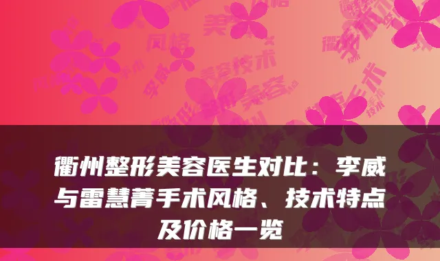 衢州整形美容医生对比：李威与雷慧菁手术风格、技术特点及价格一览