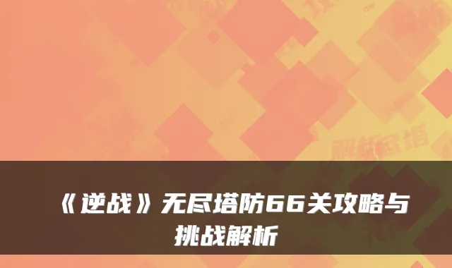 《逆战》无尽塔防66关攻略与挑战解析