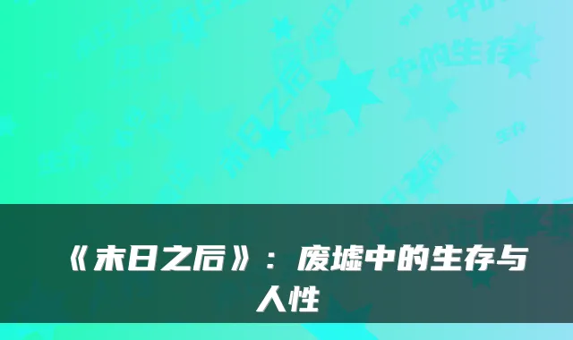 《末日之后》：废墟中的生存与人性