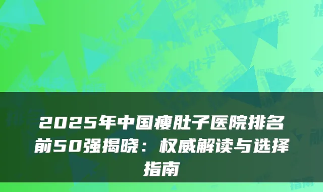 2025年中国瘦肚子医院排名前50强揭晓:解读与选择指南