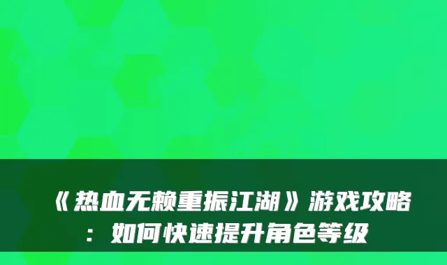 《热血无赖重振江湖》游戏攻略：如何快速提升角色等级