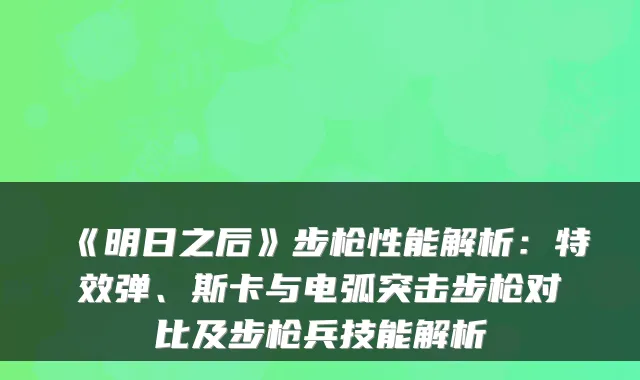 《明日之后》步枪性能解析：弹、斯卡与电弧突击步枪对比及步枪兵技能解析