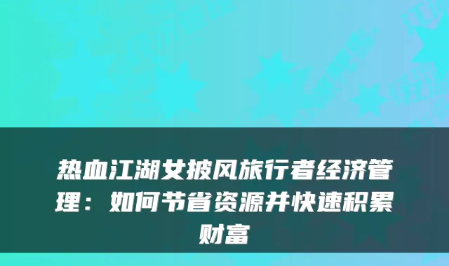 热血江湖女披风旅行者经济管理：如何节省资源并快速积累财富