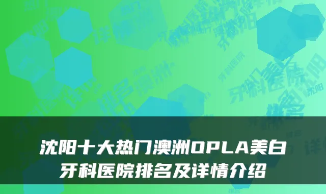 沈阳十大热门澳洲OPLA美白牙科医院排名及详情介绍