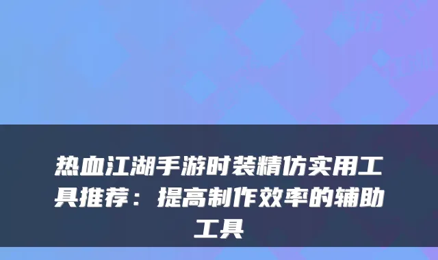 热血江湖手游时装精仿实用工具推荐：提高制作效率的辅助工具