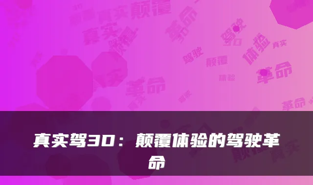 真实驾3D：颠覆体验的驾驶革命