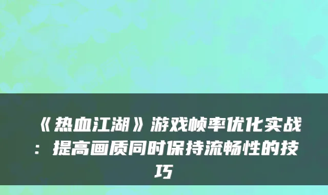 《热血江湖》游戏帧率优化实战：提高画质同时保持流畅性的技巧