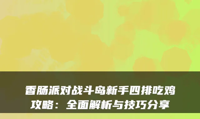 香肠派对战斗岛新手四排吃鸡攻略：全面解析与技巧分享