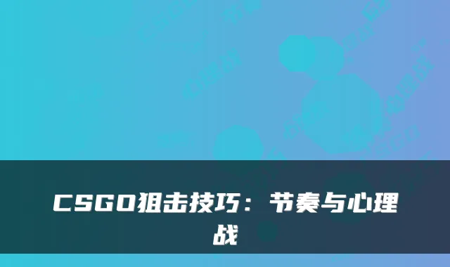 CSGO狙击技巧：节奏与心理战