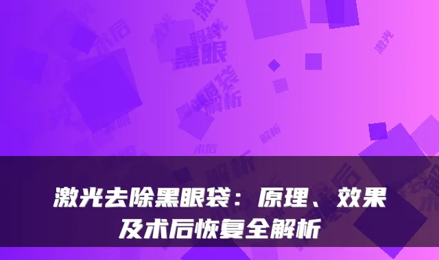 激光去除黑眼袋:原理、效果及术后恢复全解析