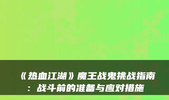 《热血江湖》魔王战鬼挑战指南：战斗前的准备与应对措施