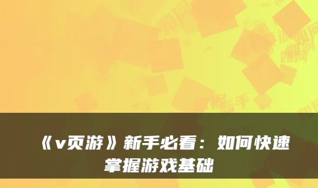 《v页游》新手必看：如何快速掌握游戏基础