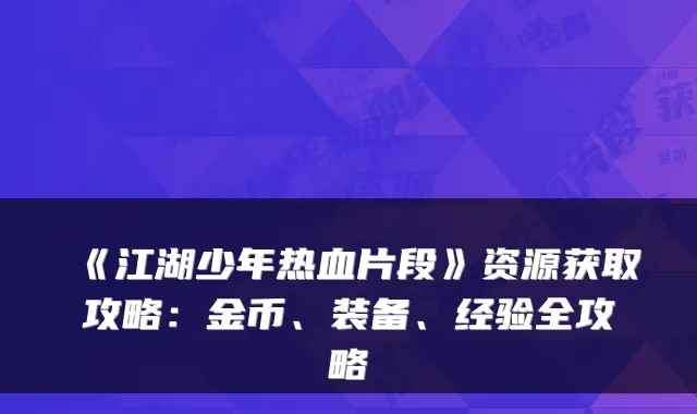 《江湖少年热血片段》资源获取攻略:金币、装备、经验全攻略