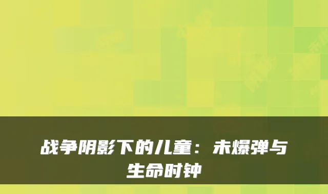 战争阴影下的儿童：未爆弹与生命时钟