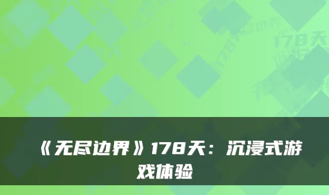 《无尽边界》178天：沉浸式游戏体验