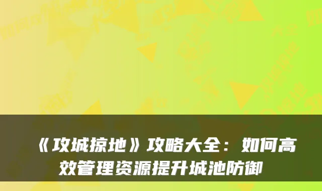 《攻城掠地》攻略大全:如何高效管理资源提升城池防御