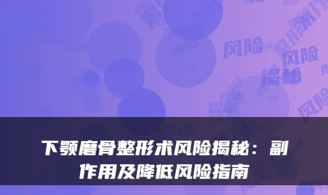 下颚磨骨整形术风险揭秘：副作用及降低风险指南