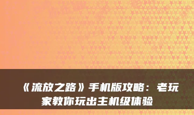 《流放之路》手机版攻略：老玩家教你玩出主机级体验